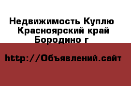 Недвижимость Куплю. Красноярский край,Бородино г.